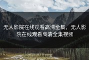 无人影院在线观看高清全集，无人影院在线观看高清全集视频