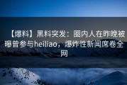 【爆料】黑料突发：圈内人在昨晚被曝曾参与heiliao，爆炸性新闻席卷全网
