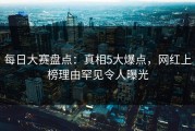 每日大赛盘点：真相5大爆点，网红上榜理由罕见令人曝光
