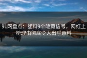 91网盘点：猛料9个隐藏信号，网红上榜理由彻底令人出乎意料