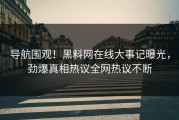 导航围观！黑料网在线大事记曝光，劲爆真相热议全网热议不断