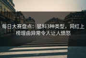 每日大赛盘点：猛料3种类型，网红上榜理由异常令人让人愤怒