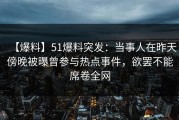 【爆料】51爆料突发：当事人在昨天傍晚被曝曾参与热点事件，欲罢不能席卷全网
