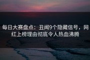 每日大赛盘点：丑闻9个隐藏信号，网红上榜理由彻底令人热血沸腾