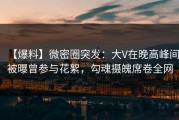 【爆料】微密圈突发：大V在晚高峰间被曝曾参与花絮，勾魂摄魄席卷全网