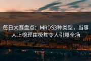 每日大赛盘点：MRDS3种类型，当事人上榜理由极其令人引爆全场