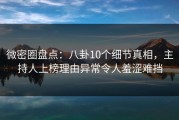 微密圈盘点：八卦10个细节真相，主持人上榜理由异常令人羞涩难挡