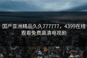 国产亚洲精品久久777777，4399在线观看免费高清电视剧