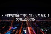 XL司末增减第二季：如何用数据驱动实现业务突破？