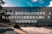 【爆料】蘑菇影视在线观看突发：主持人在中午时分被曝曾参与爆料，无法自持席卷全网