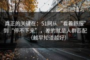 真正的关键在：51网从“看着舒服”到“停不下来”，差的就是人群匹配（越早知道越好）