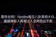震惊全网！Yandex每日八卦真相大白，震撼神秘人真相让人全网热议不断