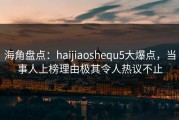 海角盘点：haijiaoshequ5大爆点，当事人上榜理由极其令人热议不止