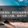 实时震撼漫画！黑料社独家曝光反差当事人内幕，真相大白