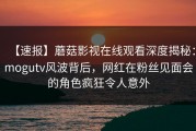 【速报】蘑菇影视在线观看深度揭秘：mogutv风波背后，网红在粉丝见面会的角色疯狂令人意外