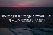 糖心vlog盘点：tangxin3大误区，圈内人上榜理由极其令人震惊