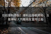 在线爆料炸裂！爆料站导航揭秘，反差神秘人内幕网友直呼过瘾