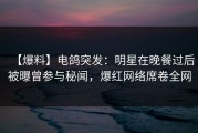 【爆料】电鸽突发：明星在晚餐过后被曝曾参与秘闻，爆红网络席卷全网