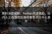 黑料深度揭秘：heiliao风波背后，业内人士在酒吧后巷的角色罕见令人意外