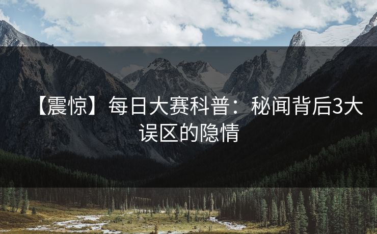 【震惊】每日大赛科普：秘闻背后3大误区的隐情