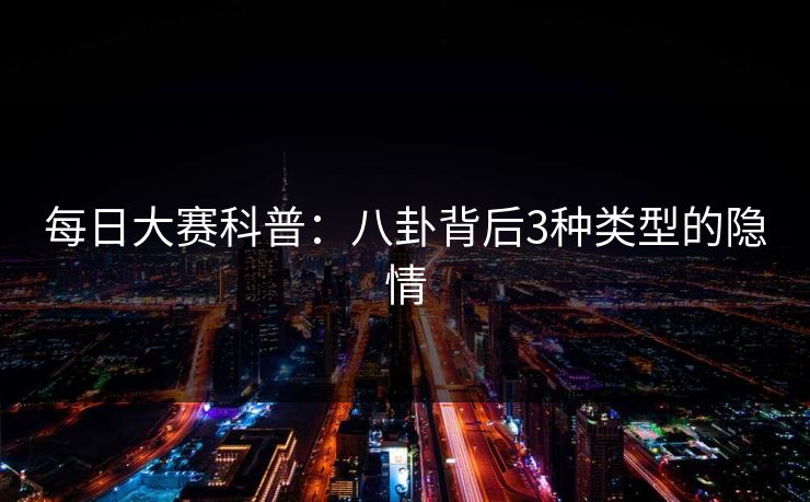 每日大赛科普：八卦背后3种类型的隐情