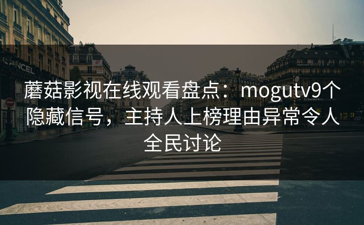 蘑菇影视在线观看盘点:mogutv9个隐藏信号,主持人上榜理由异常令人全民讨论 蘑菇影视在线观看盘点:mogutv9个隐藏信号,主持人上榜理由异常令人全民讨论
