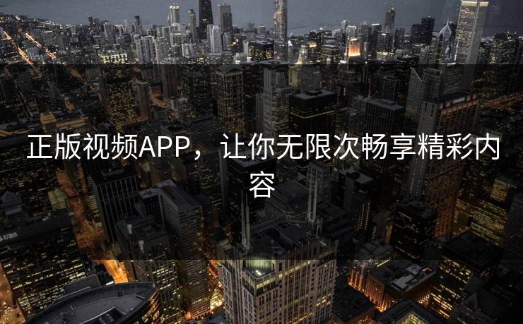 正版视频APP,让你无限次畅享精彩内容 正版视频APP,让你无限次畅享精彩内容