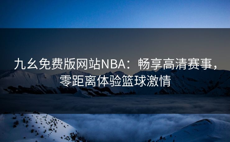 九幺免费版网站NBA：畅享高清赛事，零距离体验篮球激情