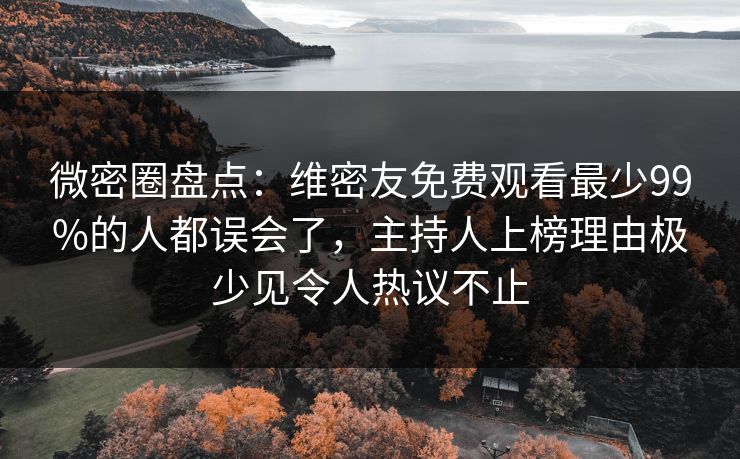 微密圈盘点:维密友免费观看最少99%的人都误会了,主持人上榜理由极少见令人热议不止 微密圈盘点:维密友免费观看最少99%的人都误会了,主持人上榜理由极少见令人热议不止