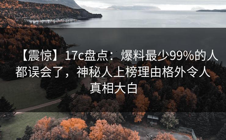 【震惊】17c盘点：爆料最少99%的人都误会了，神秘人上榜理由格外令人真相大白