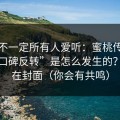 这条不一定所有人爱听：蜜桃传媒这波“口碑反转”是怎么发生的？关键在封面（你会有共鸣）