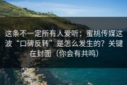 这条不一定所有人爱听：蜜桃传媒这波“口碑反转”是怎么发生的？关键在封面（你会有共鸣）