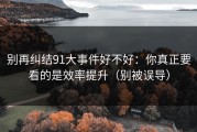 别再纠结91大事件好不好：你真正要看的是效率提升（别被误导）