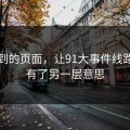 刚刷到的页面，让91大事件线路突然有了另一层意思