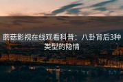 蘑菇影视在线观看科普：八卦背后3种类型的隐情