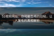 51视频网站：你可能忽略的旧帖，让人发毛的真相解析