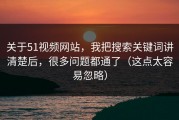关于51视频网站，我把搜索关键词讲清楚后，很多问题都通了（这点太容易忽略）
