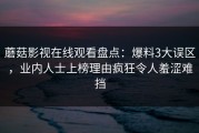 蘑菇影视在线观看盘点：爆料3大误区，业内人士上榜理由疯狂令人羞涩难挡