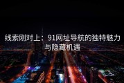 线索刚对上：91网址导航的独特魅力与隐藏机遇