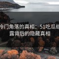 揭开冷门角落的真相：51吃瓜继续揭露背后的隐藏真相