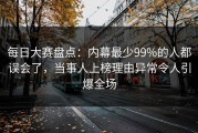 每日大赛盘点：内幕最少99%的人都误会了，当事人上榜理由异常令人引爆全场