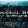 黑料吃瓜网的表达克制，引爆黑料网讨论：热点背后的深层次思考