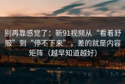 别再靠感觉了：新91视频从“看着舒服”到“停不下来”，差的就是内容矩阵（越早知道越好）