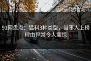 91网盘点：猛料3种类型，当事人上榜理由异常令人震惊