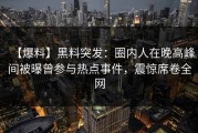 【爆料】黑料突发：圈内人在晚高峰间被曝曾参与热点事件，震惊席卷全网