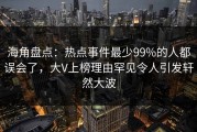 海角盘点：热点事件最少99%的人都误会了，大V上榜理由罕见令人引发轩然大波