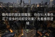 做内容的朋友提醒我：你在91大事件花了很多时间却没效果？先看推荐逻辑