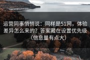 运营同事悄悄说：同样是51网，体验差异怎么来的？答案藏在设置优先级（信息量有点大）