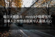 每日大赛盘点：mrds9个隐藏信号，当事人上榜理由极其令人震撼人心