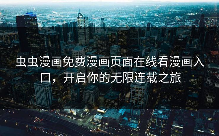 虫虫漫画免费漫画页面在线看漫画入口,开启你的无限连载之旅 虫虫漫画免费漫画页面在线看漫画入口,开启你的无限连载之旅